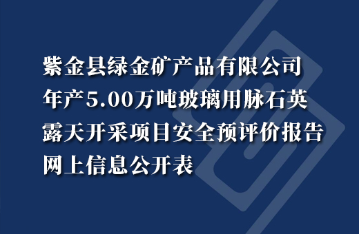 紫金县绿金矿产品有限公司柏埔玻璃用脉石英矿改建年产5.00万吨玻璃用脉石英露天开采项目安全预评价