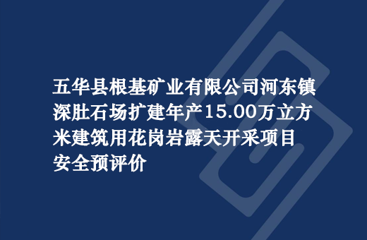 五华县根基矿业有限公司河东镇深肚石场扩建年产15.00万立方米建筑用花岗岩露天开采项目