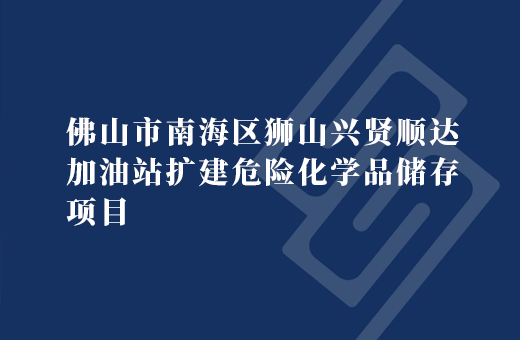 佛山市南海区狮山兴贤顺达加油站扩建危险化学品储存项目