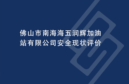 佛山市南海海五润辉加油站有限公司安全现状评价