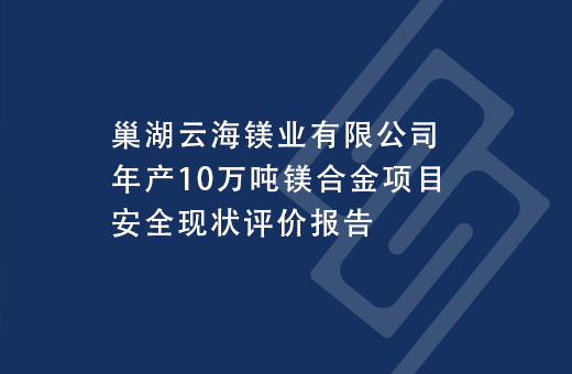 巢湖云海镁业有限公司年产10万吨镁合金项目安全现状评价报告