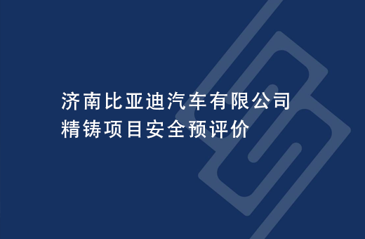 济南比亚迪汽车有限公司精铸项目安全预评价
