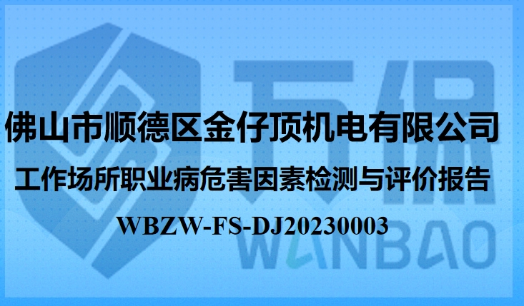 佛山市顺德区金仔顶机电有限公司工作场所职业病危害因素检测与评价报告