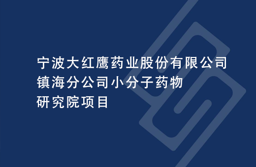 宁波大红鹰药业股份有限公司镇海分公司小分子药物研究院项目