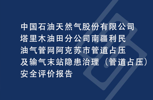 中国石油天然气股份有限公司塔里木油田分公司南疆利民油气管网阿克苏市管道占压及输气末站隐患治理（管道占压）安全评价报告