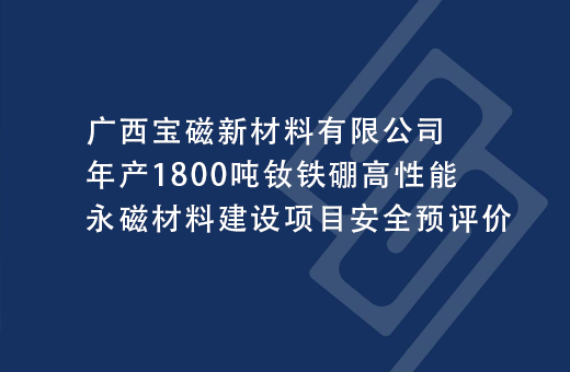 广西宝磁新材料有限公司年产1800吨钕铁硼高性能永磁材料建设项目安全预评价