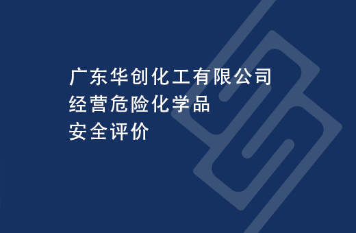 广东华创化工有限公司经营危险化学品安全评价
