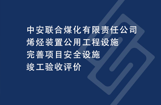 中安联合煤化有限责任公司烯烃装置公用工程设施完善项目安全设施竣工验收评价