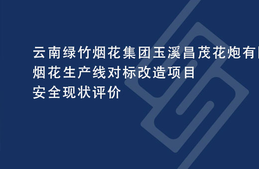 云南绿竹烟花集团玉溪昌茂花炮有限公司烟花生产线对标改造项目安全现状评价