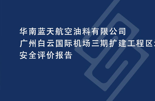华南蓝天航空油料有限公司广州白云国际机场三期扩建工程区域航油管线迁改工程安全评价报告