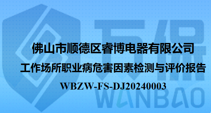 佛山市顺德区睿博电器有限公司工作场所职业病危害因素检测与评价报告