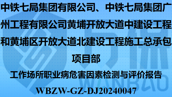 中铁七局集团有限公司、中铁七局集团广州工程有限公司黄埔开放大道中建设工程和黄埔区开放大道北建设工程施工总承包项目部工作场所职业病危害因素检测与评价报告