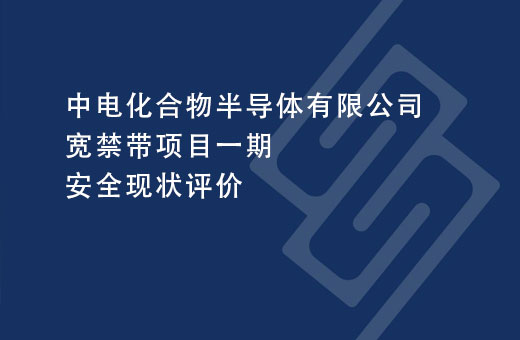 中电化合物半导体有限公司宽禁带项目一期安全现状评价