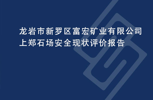 龙岩市新罗区富宏矿业有限公司上郑石场安全现状评价报告