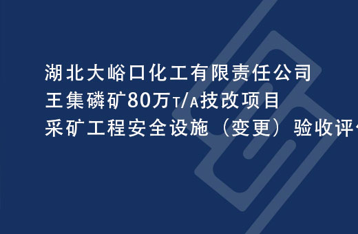 湖北大峪口化工有限责任公司王集磷矿80万t/a技改项目采矿工程安全设施（变更）验收评价