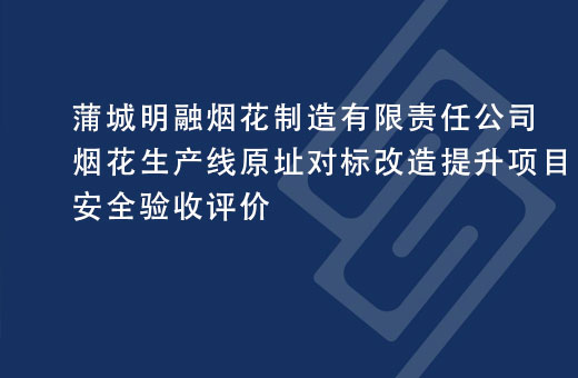 蒲城明融烟花制造有限责任公司烟花生产线原址对标改造提升项目安全验收评价
