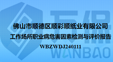 佛山市顺德区顺彩顺纸业有限公司工作场所职业病危害因素检测与评价报告