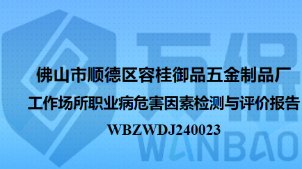 佛山市顺德区容桂御品五金制品厂工作场所职业病危害因素检测与评价报告