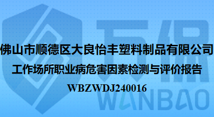 佛山市顺德区大良怡丰塑料制品有限公司工作场所职业病危害因素检测与评价报告