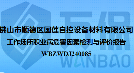 佛山市顺德区国莲自控设备材料有限公司工作场所职业病危害因素检测与评价报告