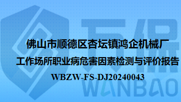 佛山市顺德区杏坛镇鸿企机械厂工作场所职业病危害因素检测与评价报告