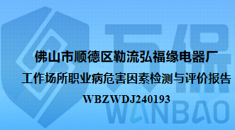 佛山市顺德区勒流弘福缘电器厂工作场所职业病危害因素检测与评价报告