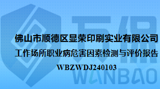 佛山市顺德区显荣印刷实业有限公司工作场所职业病危害因素检测与评价报告