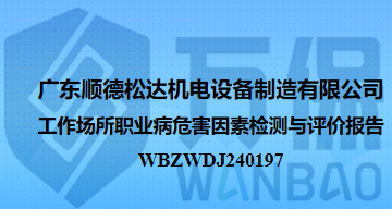 广东顺德松达机电设备制造有限公司工作场所职业病危害因素检测与评价报告