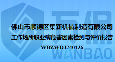 佛山市顺德区集新机械制造有限公司工作场所职业病危害因素检测与评价报告