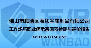 佛山市顺德区海众金属制品有限公司工作场所职业病危害因素检测与评价报告