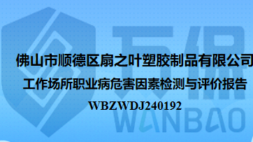 佛山市顺德区扇之叶塑胶制品有限公司工作场所职业病危害因素检测与评价报告