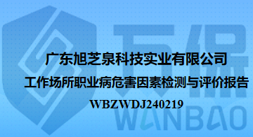广东旭芝泉科技实业有限公司工作场所职业病危害因素检测与评价报告