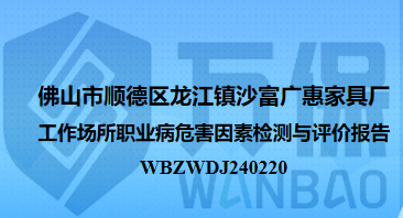 佛山市顺德区龙江镇沙富广惠家具厂工作场所职业病危害因素检测与评价报告