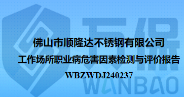佛山市顺隆达不锈钢有限公司工作场所职业病危害因素检测与评价报告
