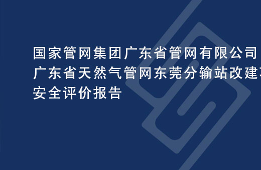 国家管网集团广东省管网有限公司广东省天然气管网东莞分输站改建项目（二期）安全评价报告