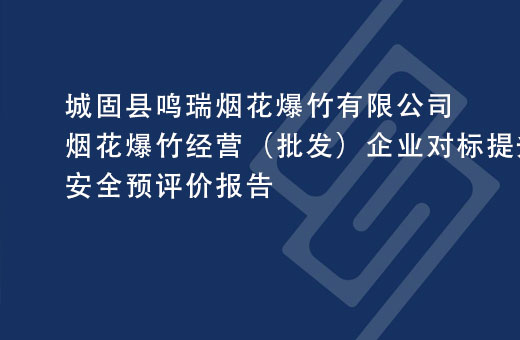 城固县鸣瑞烟花爆竹有限公司烟花爆竹经营（批发）企业对标提升改造项目安全预评价报告