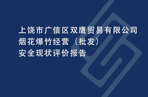 上饶市广信区双鹰贸易有限公司烟花爆竹经营（批发）安全现状评价报告