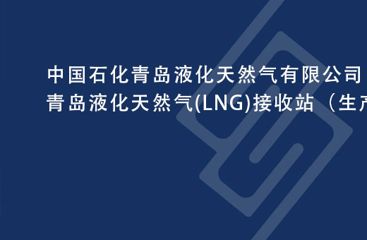 中国石化青岛液化天然气有限公司青岛液化天然气(LNG)接收站（生产部分）安全现状评价