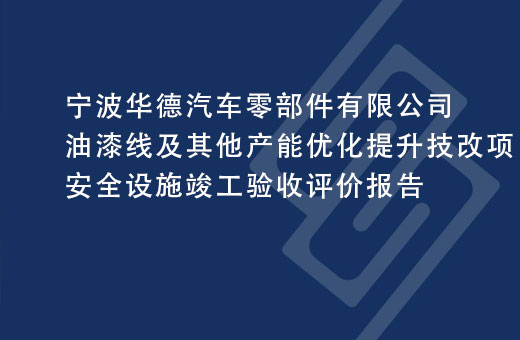 宁波华德汽车零部件有限公司油漆线及其他产能优化提升技改项目安全设施竣工验收评价报告