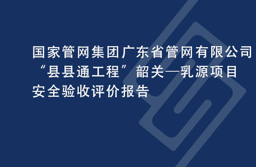 国家管网集团广东省管网有限公司“县县通工程”韶关—乳源项目安全验收评价报告