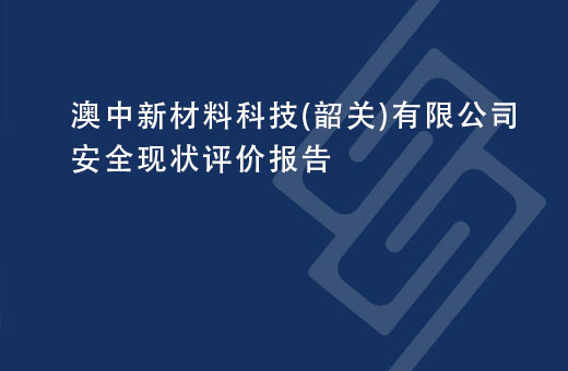澳中新材料科技(韶关)有限公司安全现状评价报告