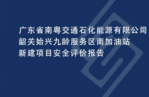 广东省南粤交通石化能源有限公司韶关始兴九龄服务区南加油站新建项目安全评价报告