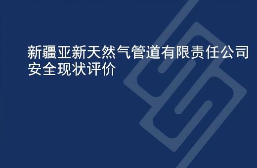 新疆亚新天然气管道有限责任公司安全现状评价