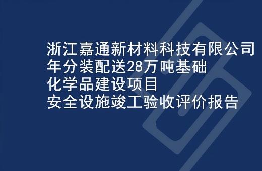 浙江嘉通新材料科技有限公司年分装配送28万吨基础化学品建设项目安全设施竣工验收评价报告
