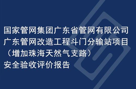 国家管网集团广东省管网有限公司广东管网改造工程斗门分输站项目（增加珠海天然气支路）安全验收评价报告