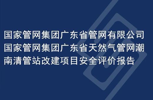国家管网集团广东省管网有限公司国家管网集团广东省天然气管网潮南清管站改建项目安全评价报告