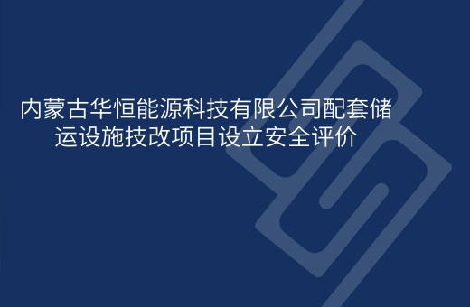 内蒙古华恒能源科技有限公司配套储运设施技改项目设立安全评价