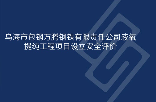 乌海市包钢万腾钢铁有限责任公司液氧提纯工程项目设立安全评价